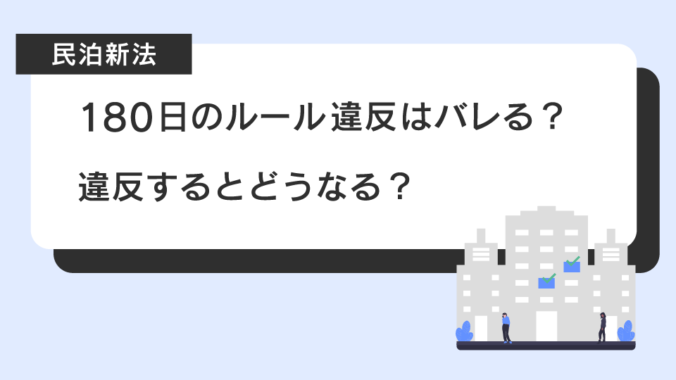 【民泊新法】180日のルール違反はバレる？違反するとどうなる？