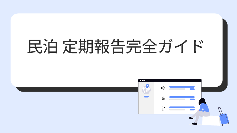 民泊の定期報告完全ガイド｜期限・内容からシステム入力の手順まで徹底解説